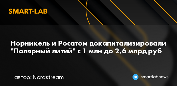 Норникель и Росатом докапитализировали "Полярный литий"... | smartlab.news