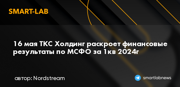 16 мая ТКС Холдинг раскроет финансовые результаты по МС... | smartlab.news