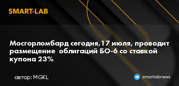 Мосгорломбард сегодня,17 июля, проводит размещение обл... | smartlab.news
