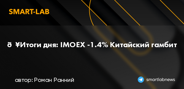 🔥Итоги дня: IMOEX -1.4% Китайский гамбит | smartlab.news