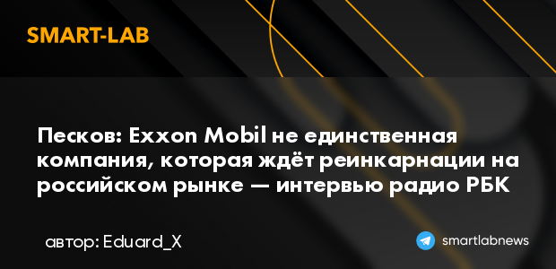 Песков: Exxon Mobil не единственная компания, которая ж... | smartlab.news