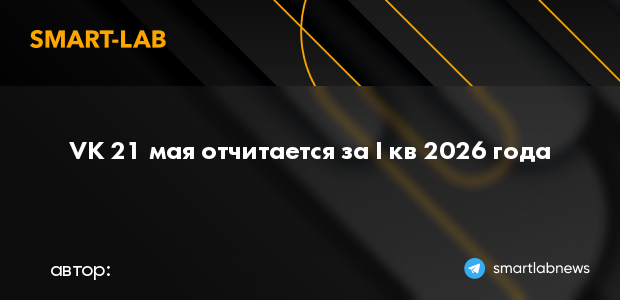 VK 21 мая отчитается за I кв 2026 года | smartlab.news