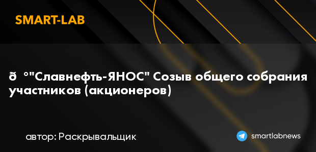 📰"Славнефть-ЯНОС" Созыв общего собрания участников (акц... | smartlab.news