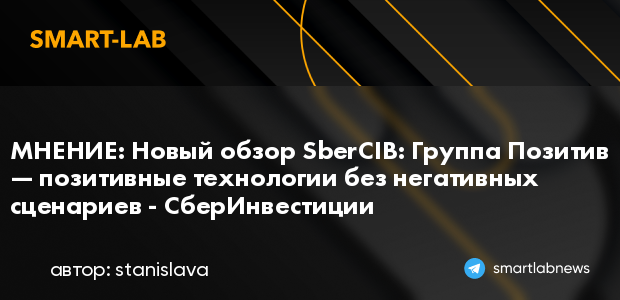 МНЕНИЕ: Новый обзор SberCIB: Группа Позитив — позитивны... | smartlab.news
