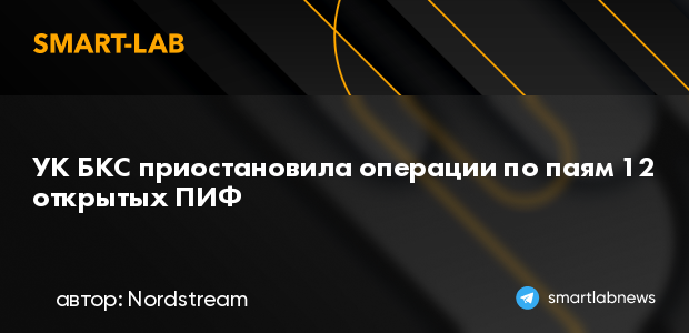 УК БКС приостановила операции по паям 12 открытых ПИФ | smartlab.news